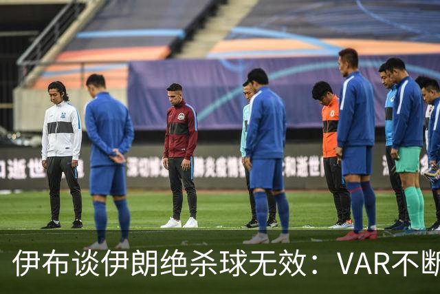 伊布谈伊朗绝杀球无效：VAR不断引发争议，偷走了一个国家的梦想