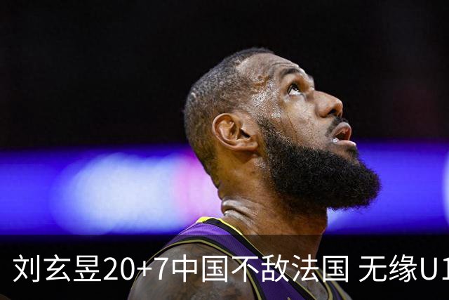 刘玄昱20+7中国不敌法国 无缘U17男篮世界杯8强