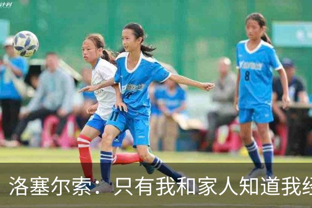 洛塞尔索：只有我和家人知道我经历了什么 梅西3场6球难以置信