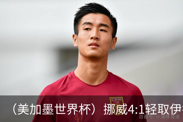 （美加墨世界杯）挪威4:1轻取伊拉克 终结亚足联球队不败战绩