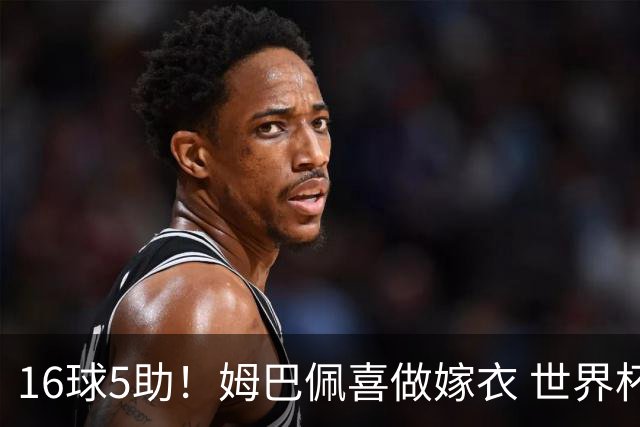 16球5助！姆巴佩喜做嫁衣 世界杯总参与进球升历史第二